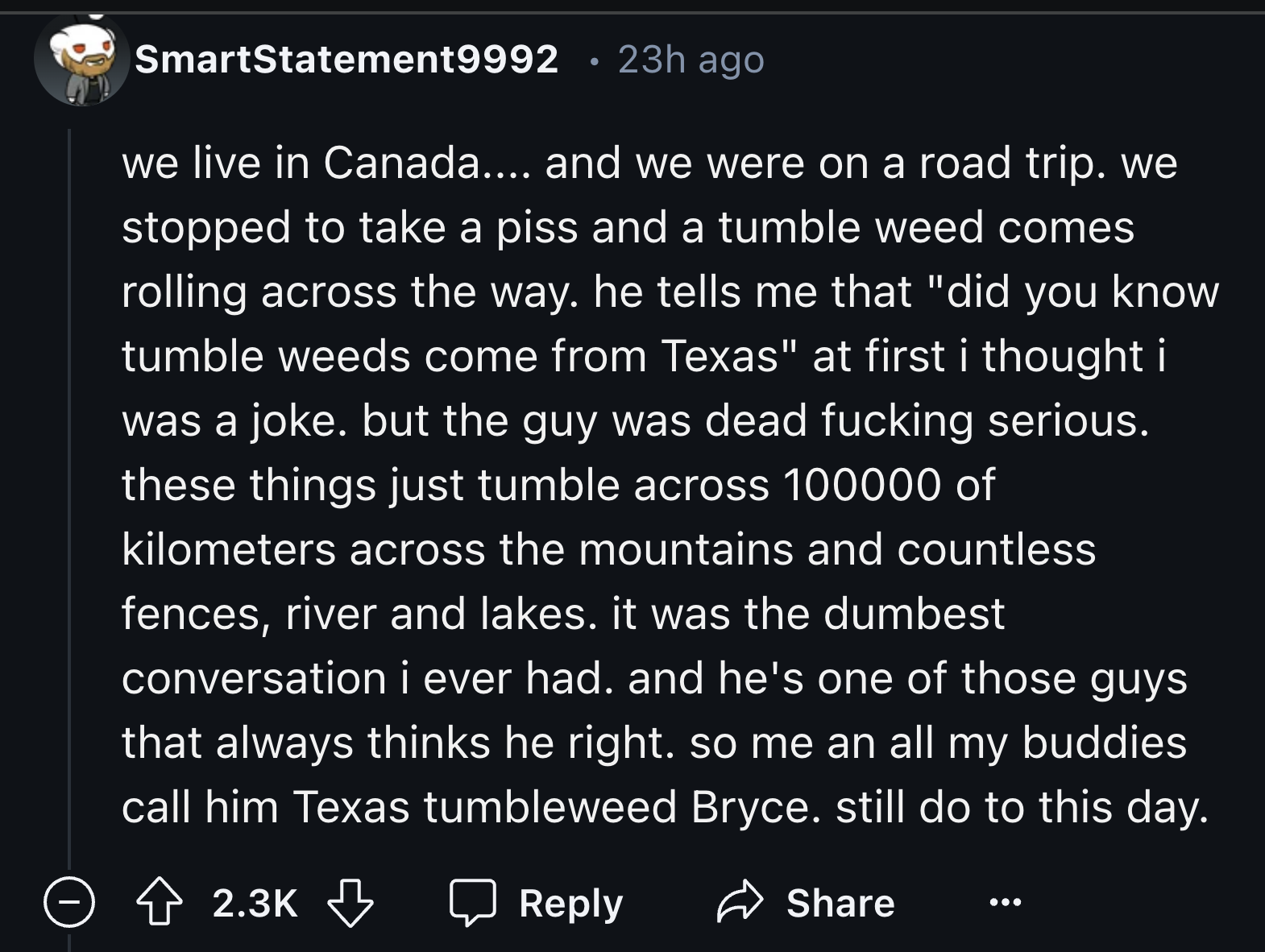 english speech my junior college - SmartStatement9992 23h ago we live in Canada.... and we were on a road trip. we stopped to take a piss and a tumble weed comes rolling across the way. he tells me that "did you know tumble weeds come from Texas" at first